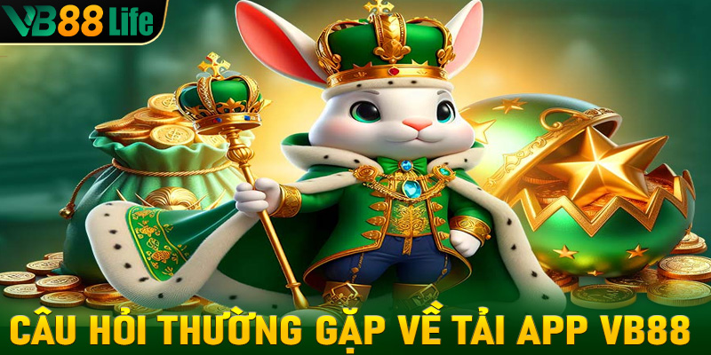 Một số câu hỏi thường gặp về vấn đề tải app VB88